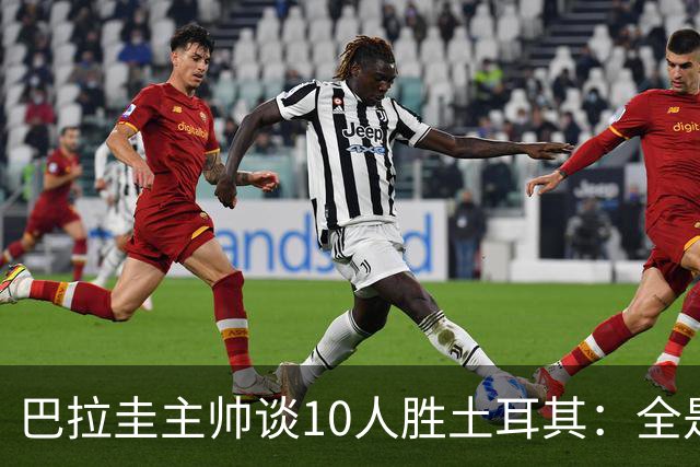 巴拉圭主帅谈10人胜土耳其：全是球员的功劳，与我没有任何关系