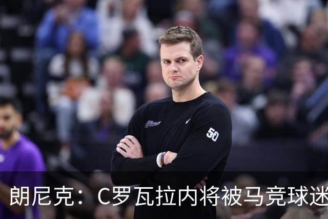 朗尼克：C罗瓦拉内将被马竞球迷特别针对 要做准备