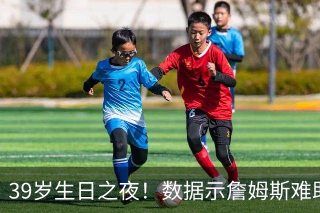 39岁生日之夜！数据示詹姆斯难助湖人客场擒狼